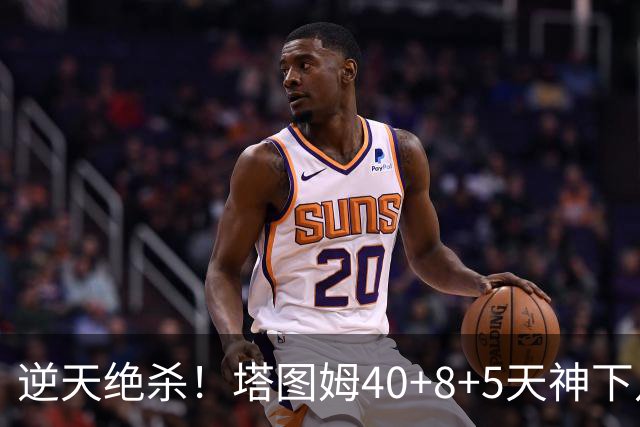 逆天绝杀！塔图姆40+8+5天神下凡，东部鱼腩4连败，一战认清5事实